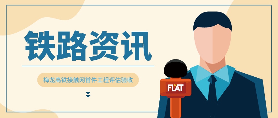 鐵路資訊 | 梅龍高鐵接觸網(wǎng)設(shè)備通過(guò)首件工程驗(yàn)收評(píng)估